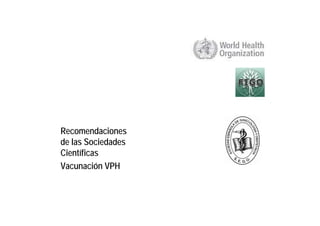 Recomendaciones
de las Sociedades
Científicas
Vacunación VPH
 