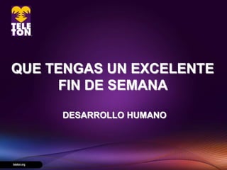 QUE TENGAS UN EXCELENTE
     FIN DE SEMANA

     DESARROLLO HUMANO
 