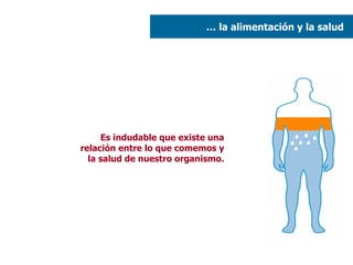 …  la alimentación y la salud  Es indudable que existe una relación entre lo que comemos y la salud de nuestro organismo. 