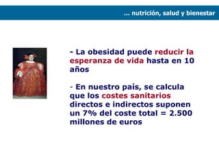 - La obesidad puede  reducir la esperanza de vida  hasta en 10 años En nuestro país, se calcula que los  costes sanitarios  directos e indirectos suponen un 7% del coste total = 2.500 millones de euros …  nutrición, salud y bienestar  