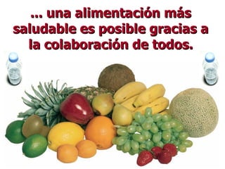 ... una alimentación más saludable es posible gracias a la colaboración de todos. 