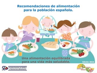 Recomendaciones de alimentación
para la población española.
Una alimentación equilibrada
para una vida más saludable. Edición 2016
 