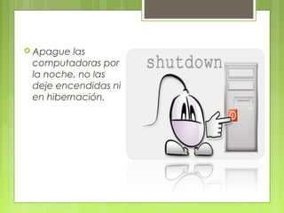  Apague  las
 computadoras por
 la noche, no las
 deje encendidas ni
 en hibernación.
 
