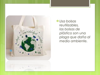  Usa bolsas
 reutilizables,
 las bolsas de
 plástico son una
 plaga que daña al
 medio ambiente.
 