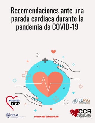 Recomendaciones ante una
parada cardiaca durante la
pandemia de COVID-19
Consell Català de Ressuscitació
 