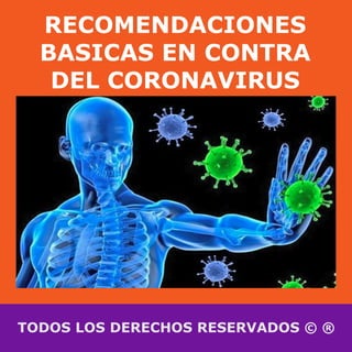 RECOMENDACIONES
BASICAS EN CONTRA
DEL CORONAVIRUS
TODOS LOS DERECHOS RESERVADOS © ®
 