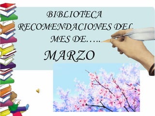 BIBLIOTECA
RECOMENDACIONES DEL
MES DE…..
MARZO
 