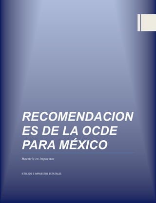 RECOMENDACION
ES DE LA OCDE
PARA MÉXICO
Maestría en Impuestos



IETU, IDE E IMPUESTOS ESTATALES
 