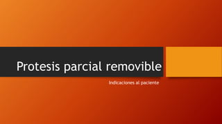 Protesis parcial removible
Indicaciones al paciente
 