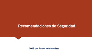 Recomendaciones de Seguridad
2019 por Rafael Hernampérez
 