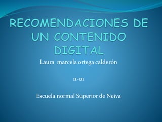 Laura marcela ortega calderón 
11-01 
Escuela normal Superior de Neiva 
 