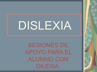 DISLEXIA
  SESIONES DE
 APOYO PARA EL
  ALUMNO CON
    DILEXIA.
 