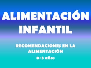 ALIMENTACIÓN INFANTIL RECOMENDACIONES EN LA ALIMENTACIÓN  0-3 años 