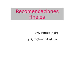 Recomendaciones
    finales


        Dra. Patricia Nigro

    pnigro@austral.edu.ar
 