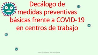 Decálogo de
medidas preventivas
básicas frente a COVID-19
en centros de trabajo
Centro de Capacitacion Safari Seguridad, S.A.
 