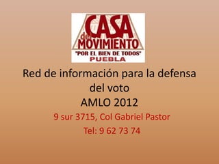 Red de información para la defensa
             del voto
            AMLO 2012
      9 sur 3715, Col Gabriel Pastor
              Tel: 9 62 73 74
 