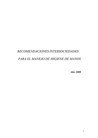 RECOMENDACIONES INTERSOCIEDADES 
PARA EL MANEJO DE HIGIENE DE MANOS 
Año 2008 
1 
 