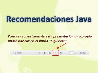 Recomendaciones Java Para ver correctamente esta presentación a tu propio Ritmo haz clic en el botón “Siguiente” 