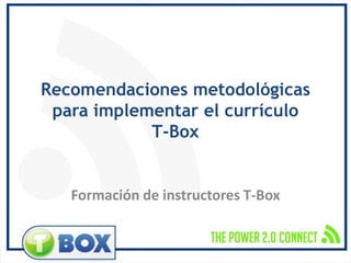 Recomendaciones metodológicas para implementar el currículo      T-Box Formación de instructores T-Box 