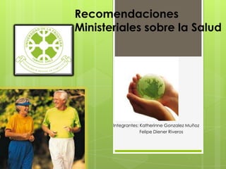 Recomendaciones
Ministeriales sobre la Salud




       Integrantes: Katherinne Gonzalez Muñoz
                    Felipe Diener Riveros
 