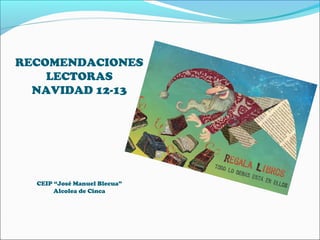 RECOMENDACIONES
    LECTORAS
  NAVIDAD 12-13




  CEIP “José Manuel Blecua”
       Alcolea de Cinca
 