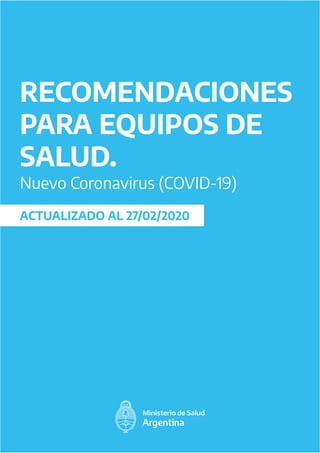 RECOMENDACIONES
PARA EQUIPOS DE
SALUD.
Nuevo Coronavirus (COVID-19)
ACTUALIZADO AL 27/02/2020
 
