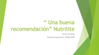 “ Una buena
recomendación” Nutrilite
Jimmy Cardoza
Numero empresario: 1903013399
 