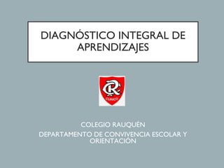DIAGNÓSTICO INTEGRAL DE
APRENDIZAJES
COLEGIO RAUQUÉN
DEPARTAMENTO DE CONVIVENCIA ESCOLAR Y
ORIENTACIÓN
 