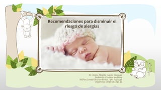 Recomendaciones para disminuir el
riesgo de alergias

Dr. Mario Alberto Cuesta Vázquez
Pediatría - Cirujano pediatra
Tel/Fax: (01961) 64 140 80 Cel.: 961 155 5546
Urgencias: (01961)64 145 45

 