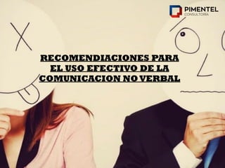 RECOMENDIACIONES PARA
EL USO EFECTIVO DE LA
COMUNICACION NO VERBAL
 