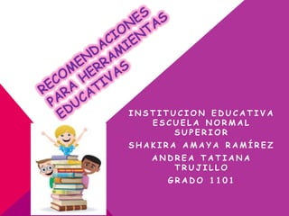 INSTITUCION EDUCATIVA
   ESCUELA NORMAL
       SUPERIOR
SHAKIRA AMAYA RAMÍREZ
   ANDREA TATIANA
      TRUJILLO
     GRADO 1101
 