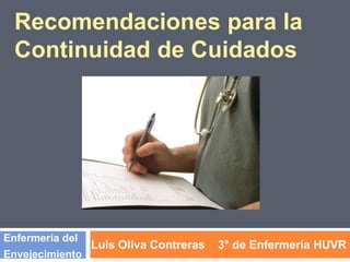 Recomendaciones para la
Continuidad de Cuidados

Enfermería del
Envejecimiento

Luis Oliva Contreras

3° de Enfermería HUVR

 