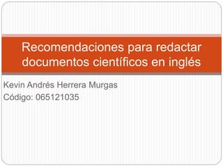 Kevin Andrés Herrera Murgas
Código: 065121035
Recomendaciones para redactar
documentos científicos en inglés
 