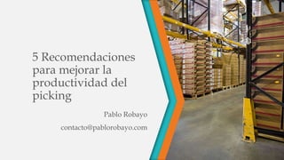 5 Recomendaciones
para mejorar la
productividad del
picking
Pablo Robayo
contacto@pablorobayo.com
 
