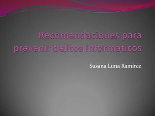 Recomendaciones para prevenir delitos informáticos Susana Luna Ramírez 