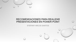 RECOMENDACIONES PARA REALIZAR
PRESENTACIONES EN POWER POINT
STEFANY ARCOS SANTOS
 