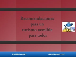 José María Olayo olayo.blogspot.com
Recomendaciones
para un
turismo acesible
para todos
 