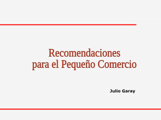 Recomendaciones  para el Pequeño Comercio Julio Garay 