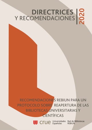 RECOMENDACIONES REBIUN PARA UN
PROTOCOLO SOBRE REAPERTURA DE LAS
BIBLIOTECAS UNIVERSITARIAS Y
CIENTÍFICAS
DIRECTRICES
Y RECOMENDACIONES
 