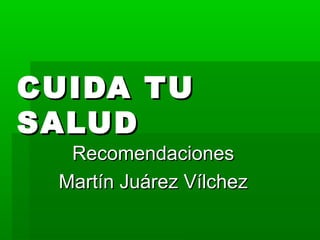 CUIDA TU
SALUD
  Recomendaciones
 Martín Juárez Vílchez
 
