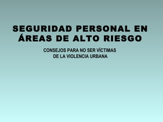 SEGURIDAD PERSONAL EN ÁREAS DE ALTO RIESGO CONSEJOS PARA NO SER VÍCTIMAS  DE LA VIOLENCIA URBANA 