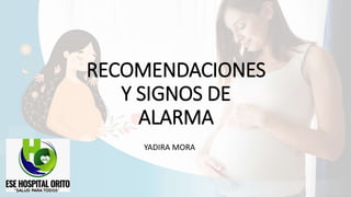 RECOMENDACIONES
Y SIGNOS DE
ALARMA
YADIRA MORA
 