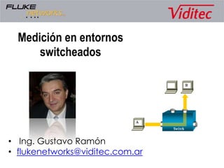 Medición en entornos
switcheados
• Ing. Gustavo Ramón
• flukenetworks@viditec.com.ar
 