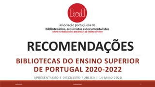 RECOMENDAÇÕES
BIBLIOTECAS DO ENSINO SUPERIOR
DE PORTUGAL 2020-2022
APRESENTAÇÃO E DISCUSSÃO PÚBLICA | 14 MAIO 2020
14/05/2020 WEBINAR BAD 1
 