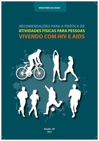 Ministério da Saúde




RECOMENDAÇÕES PARA A PRÁTICA DE
ATIVIDADES FÍSICAS PARA PESSOAS
VIVENDO COM HIV E AIDS




             Brasília - DF
                2012
 