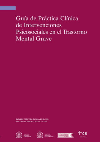 Guía de Práctica Clínica
de Intervenciones
Psicosociales en el Trastorno
Mental Grave




GUÍAS DE PRÁCTICA CLÍNICA EN EL ...