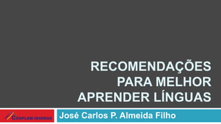 RECOMENDAÇÕES
PARA MELHOR
APRENDER LÍNGUAS
José Carlos P. Almeida Filho
 