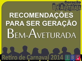 RECOMENDAÇÕES
PARA SER GERAÇÃO

BEM-AVETURADA

 