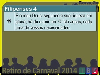 Filipenses 4
E o meu Deus, segundo a sua riqueza em
19 glória, há de suprir, em Cristo Jesus, cada
uma de vossas necessidades.

 