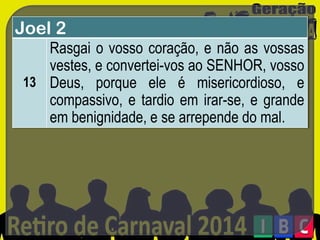 Joel 2
Rasgai o vosso coração, e não as vossas
vestes, e convertei-vos ao SENHOR, vosso
13 Deus, porque ele é misericordioso, e
compassivo, e tardio em irar-se, e grande
em benignidade, e se arrepende do mal.

 